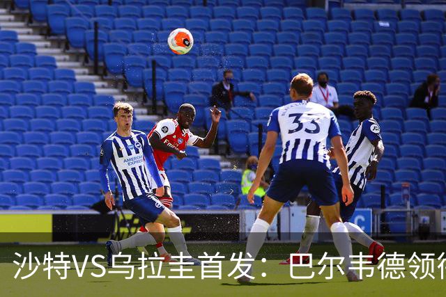 沙特VS乌拉圭首发：巴尔韦德领衔 努涅斯乌加特登场